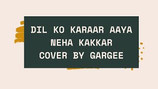 Dil ko karaar aaya - Neha Kakkar | Cover by Gargee