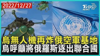 烏克蘭無人機再炸俄羅斯空軍基地 烏克蘭呼籲將俄羅斯逐出聯合國  十點不一樣 20221227