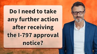 Do I need to take any further action after receiving the I-797 approval notice?