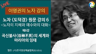 [이명권의 노자강의 6] 노자의 지혜와 예수와의 대화- 제6장: 곡신불사(谷神不死)의 세계와 마리아의 잉태