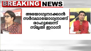 അയോഗ്യൻ ആക്കാൻ സർവഥായോഗ്യനാണ് രാഹുൽ ഗാന്ധിയെന്ന് കേന്ദ്രമന്ത്രി സ്മൃതി ഇറാനി