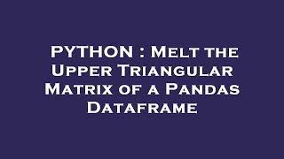 PYTHON : Melt the Upper Triangular Matrix of a Pandas Dataframe
