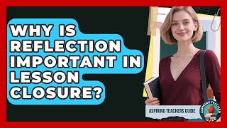 Why Is Reflection Important In Lesson Closure? - Aspiring Teacher Guide