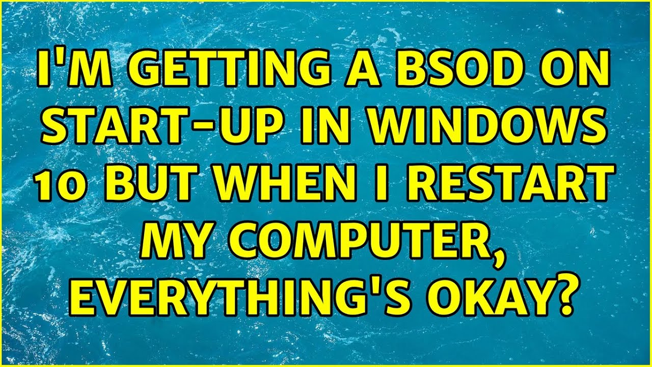 I'm Getting A BSOD On Start-Up In Windows 10 But When I Restart My ...