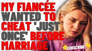 My Fiancée Wanted To Cheat 'Just Once' Before Marriage | Cheating Stories