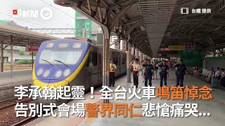 李承翰起靈！全台火車鳴笛悼念　告別式會場警界同仁悲愴痛哭...