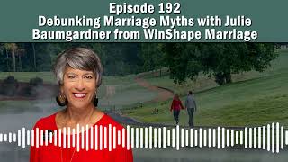 Episode 192 - Debunking Marriage Myths with Julie Baumgardner from WinShape Marriage