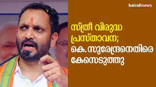 സ്ത്രീ വിരുദ്ധ പ്രസ്താവന;  കെ.സുരേന്ദ്രനെതിരെ കേസെടുത്തു | K surendran | Abusing Women