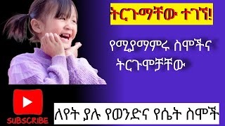 የወንድና የሴት ስሞችና ትርጉሞቻቸው ታሪካዊ ስሞችና ትርጉሞቻቸውን ይወቁ