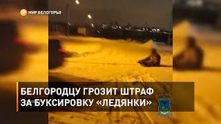 Белгородцу грозит штраф за буксировку «ледянки»