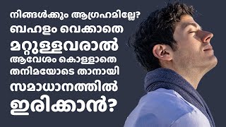 ആഗ്രഹമില്ലേ? ബഹളം വെക്കാതെ മറ്റുള്ളവരാൽ ആവേശം കൊള്ളാതെ തനിമയോടെ താനായി സമാധാനത്തിൽ ഇരിക്കാൻ?