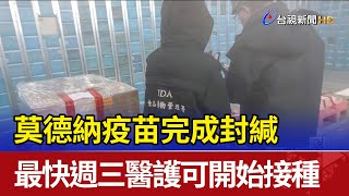 莫德納疫苗完成封緘 最快週三醫護可開始接種