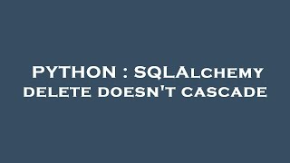 PYTHON : SQLAlchemy delete doesn't cascade