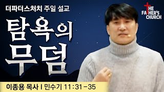 [주일 설교] 탐욕의 무덤. I 더파더스처치(The Father's Church)교회 예배 I 이종용 목사 I Sermon