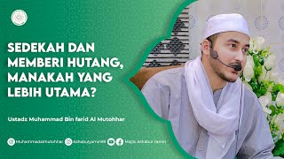 Sedekah dan Memberi Hutang, Manakah Yang Lebih Utama? – Ustadz Muhammad Bin Farid Al Mutohhar