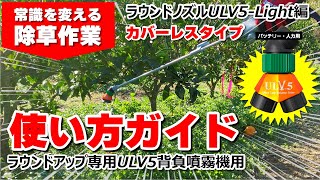 さらに軽くて楽に! 除草剤ラウンドアップ専用“ULV5-Light”カバーレスの正しい使い方ガイド！サクッと約3分であなたもULV5のエキスパート！周りに作物がない場所やかんきつ園（成木）に適してます