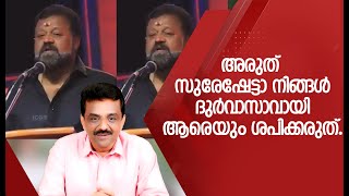 അരുത് സുരേഷേട്ടാ നിങ്ങൾ ദുർവാസാവായി ആരെയും ശപിക്കരുത്.