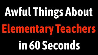 Awful Things About Elementary Teachers in 60 Seconds