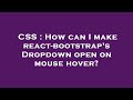 CSS : How can I make react-bootstrap's Dropdown open on mouse hover?