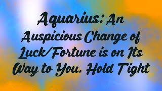 Aquarius: An Auspicious Change of Luck/Fortune is on Its Way to You. Hold Tight