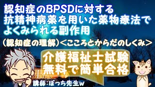 認知症のBPSDに対する抗精神病薬を用いた薬物療法でよくみられる副作用（認知症の理解）＜こころとからだのしくみ＞介護福祉士試験対策