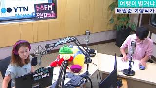 [뉴스FM, 조현지입니다] 여행이 별거냐 (태원준 여행작가) 7/25(목) [보이는라디오] YTN RADIO