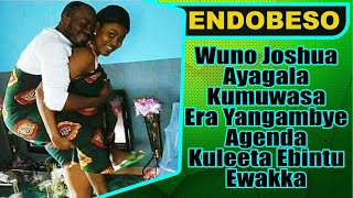 ENDOBESO: Wuno Joshua Ayagala Kumuwasa Era Yangambye Agenda Kuleeta Ebintu Ewakka