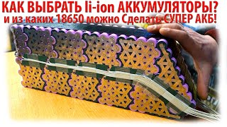 КАК ВЫБРАТЬ li-ion АККУМУЛЯТОРЫ? и из каких 18650 можно Сделать СУПЕР АКБ!