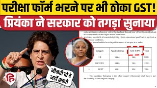 Priyanka Gandhi सरकारी परीक्षा फॉर्म पर 18% GST लगाने पर भड़कीं, सरकार को सुनाया। Congress