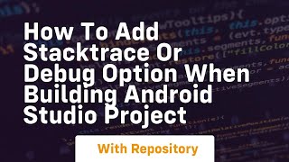 how to add stacktrace or debug option when building android studio project