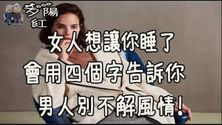 女人想讓你睡了， 會用四個字告訴你， 男人別不解風情！【夕陽紅】