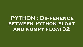 PYTHON : Difference between Python float and numpy float32