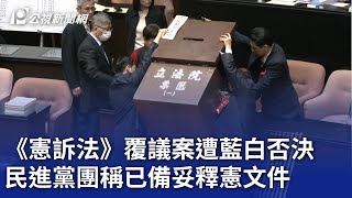 《憲訴法》覆議案遭藍白否決 民進黨團稱已備妥釋憲文件｜20250110 公視晚間新聞