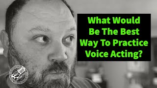 What Would Be The Best Way To Practice Voice Acting?