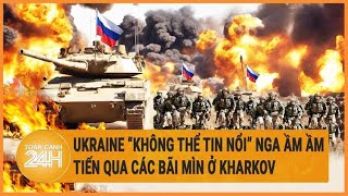 Xung đột Nga-Ukraine: Ukraine “không thể tin nổi” Nga ầm ầm tiến qua các bãi mìn ở Kharkov
