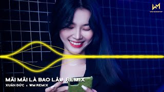 Mãi Mãi Là Bao Lâu, Anh Yêu Vội Thế...Thì Thôi Remix | Nhạc Trẻ Remix Tik Tok Cực Hot 2022