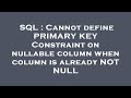 SQL : Cannot define PRIMARY KEY Constraint on nullable column when column is already NOT NULL