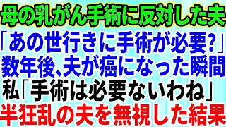 【スカッとする話】乳がんの母の手術に反対した夫「あの世に行くのに手術が必要？」→数年後、夫が末期がんと判明した瞬間、半狂乱の夫を無視し続けた結果