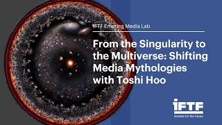 From the Singularity to the Multiverse: Shifting Media Mythologies with Toshi Hoo