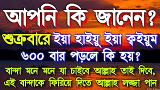 শুক্রবারের বিশেষ একটি আমল, ইয়া হাইয়ু ইয়া ক্বইয়ুম ৬০০ বার,আজ এই আমলটি করে দেখুন আল্লাহ আপনাকে কি দেয়