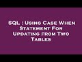 SQL : Using Case When Statement For Updating from Two Tables