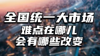 加快建设全国统一大市场，难点在哪儿？最根本的改变在哪里？