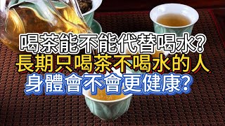 喝茶能不能代替喝水？長期只喝茶不喝水的人，身體會不會更健康？