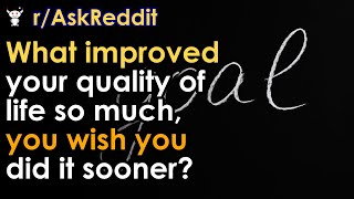 What improved your quality of life so much, you wish you did it sooner?