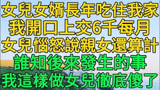 女兒女婿長年吃住我家，我開口上交6千每月，女兒惱怒說親女還算計，誰知後來發生的事，我這樣做女兒徹底傻了 | 柳梦微语