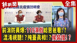 【辣新聞152】前消防員爆:119演戲給恩爸看！？ 混淆視聽！？掩蓋真相！？侯裝傻！？ 2022.06.08