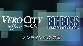 【エフェクター】VeroCity Effects Pedals×BIGBOSSオンライン対談 前編