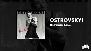 OSTROVSKYI - Цілував би...