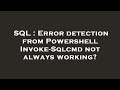 SQL : Error detection from Powershell Invoke-Sqlcmd not always working?