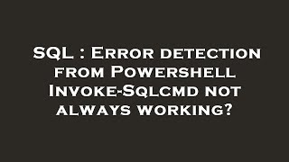SQL : Error detection from Powershell Invoke-Sqlcmd not always working?
